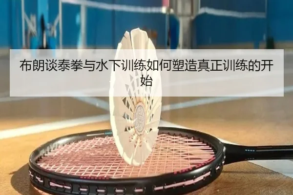 布朗谈泰拳与水下训练如何塑造真正训练的开始