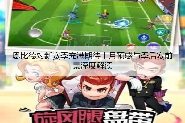 恩比德对新赛季充满期待十月预感与季后赛前景深度解读